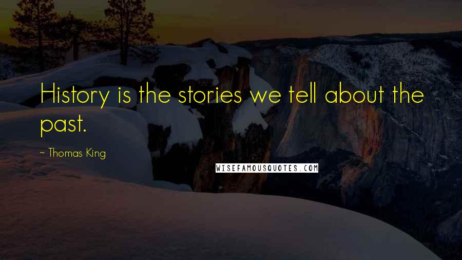 Thomas King quotes: History is the stories we tell about the past.