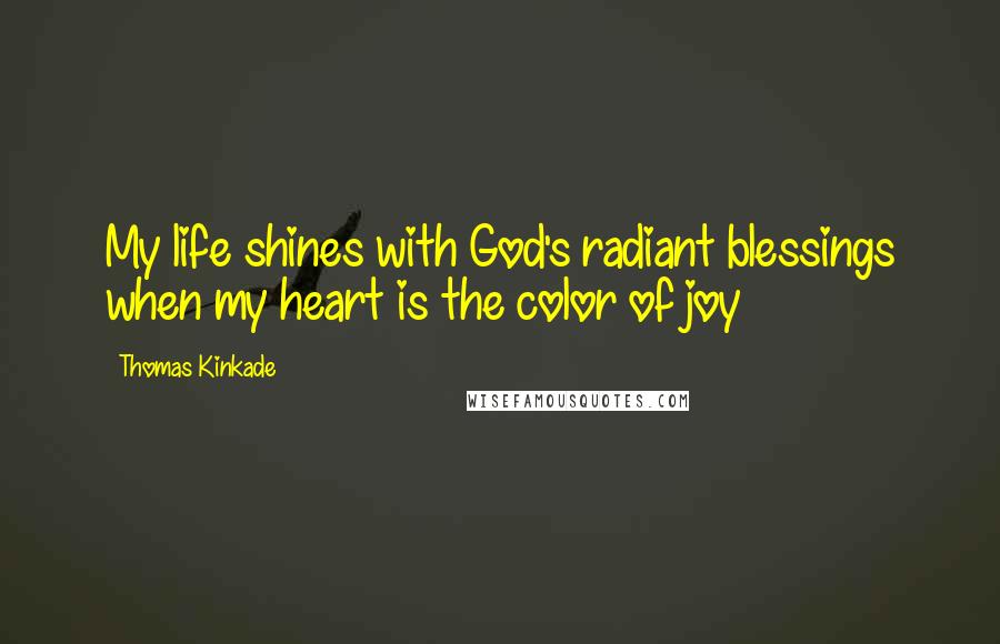 Thomas Kinkade quotes: My life shines with God's radiant blessings when my heart is the color of joy