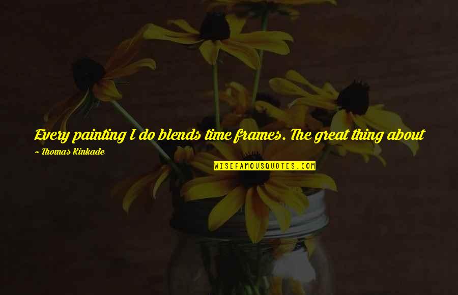 Thomas Kinkade Quotes By Thomas Kinkade: Every painting I do blends time frames. The