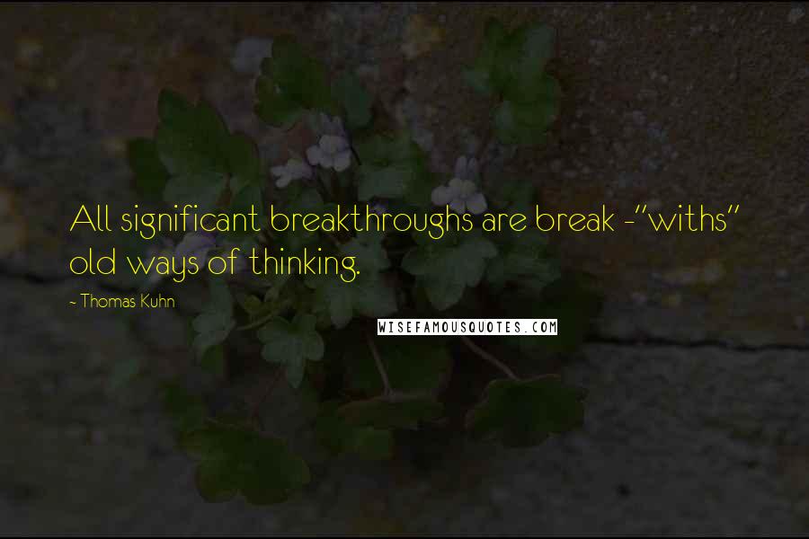 Thomas Kuhn quotes: All significant breakthroughs are break -"withs" old ways of thinking.