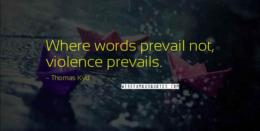 Thomas Kyd quotes: Where words prevail not, violence prevails.