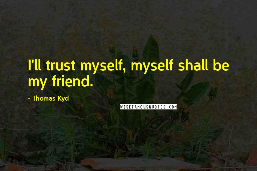 Thomas Kyd quotes: I'll trust myself, myself shall be my friend.