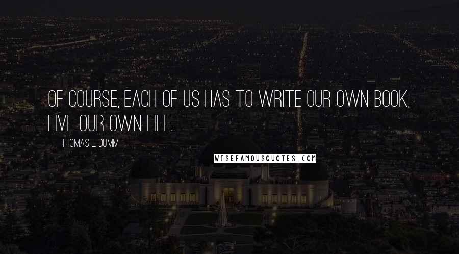 Thomas L. Dumm quotes: Of course, each of us has to write our own book, live our own life.