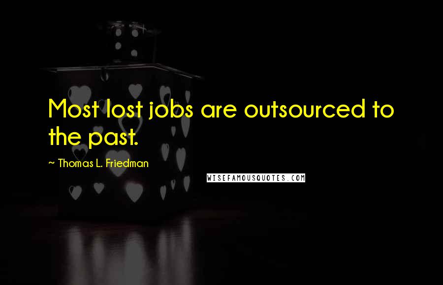 Thomas L. Friedman quotes: Most lost jobs are outsourced to the past.