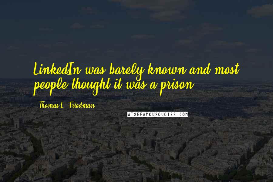Thomas L. Friedman quotes: LinkedIn was barely known and most people thought it was a prison,