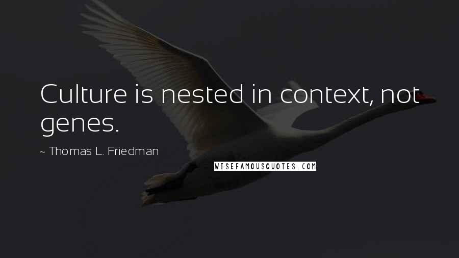 Thomas L. Friedman quotes: Culture is nested in context, not genes.