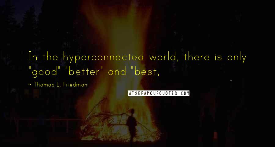 Thomas L. Friedman quotes: In the hyperconnected world, there is only "good" "better" and "best,