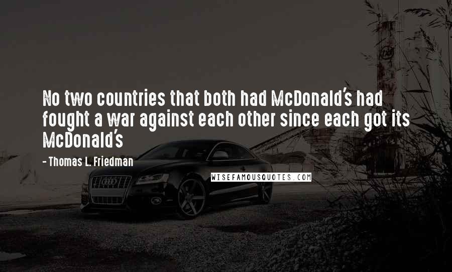 Thomas L. Friedman quotes: No two countries that both had McDonald's had fought a war against each other since each got its McDonald's