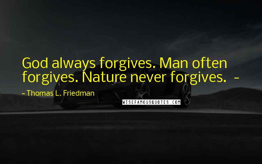 Thomas L. Friedman quotes: God always forgives. Man often forgives. Nature never forgives. -