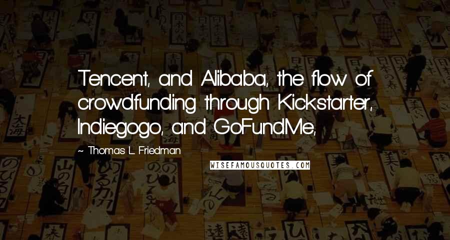 Thomas L. Friedman quotes: Tencent, and Alibaba, the flow of crowdfunding through Kickstarter, Indiegogo, and GoFundMe,