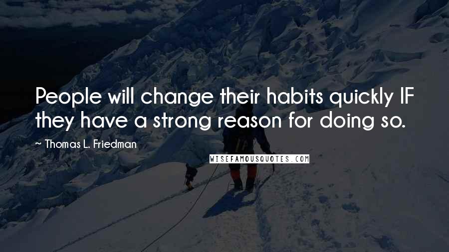 Thomas L. Friedman quotes: People will change their habits quickly IF they have a strong reason for doing so.
