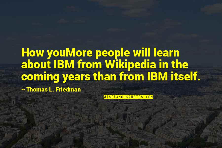 Thomas L Friedman Quotes By Thomas L. Friedman: How youMore people will learn about IBM from