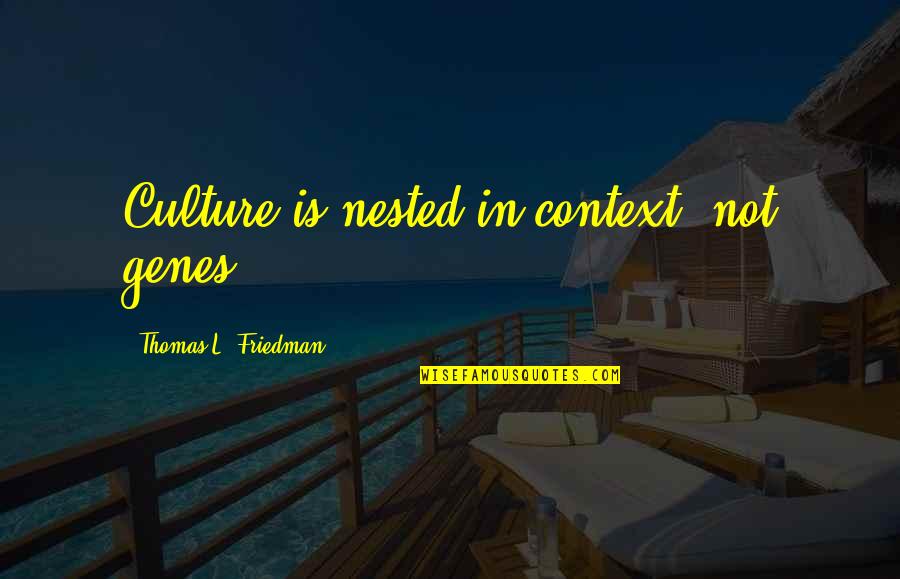 Thomas L Friedman Quotes By Thomas L. Friedman: Culture is nested in context, not genes. Thomas L Friedman Quotes By Thomas L. Friedman: Culture is nested in context, not genes.