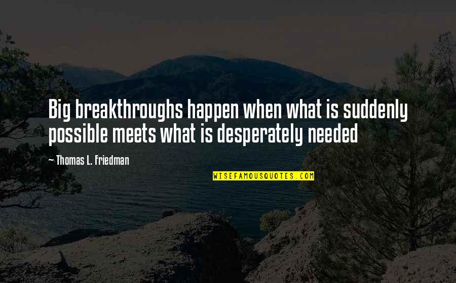Thomas L Friedman Quotes By Thomas L. Friedman: Big breakthroughs happen when what is suddenly possible Thomas L Friedman Quotes By Thomas L. Friedman: Big breakthroughs happen when what is suddenly possible