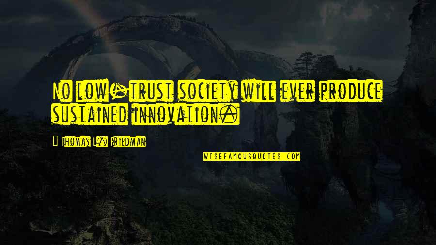 Thomas L Friedman Quotes By Thomas L. Friedman: No low-trust society will ever produce sustained innovation.