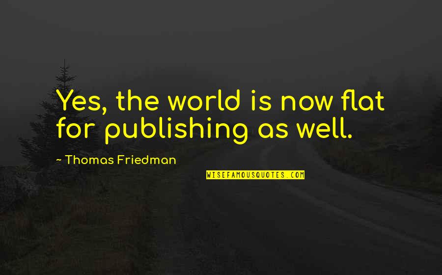 Thomas L Friedman The World Is Flat Quotes By Thomas Friedman: Yes, the world is now flat for publishing