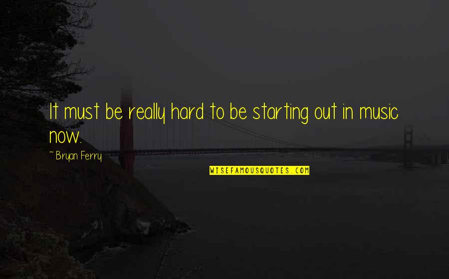 Thomas L. Jennings Quotes By Bryan Ferry: It must be really hard to be starting