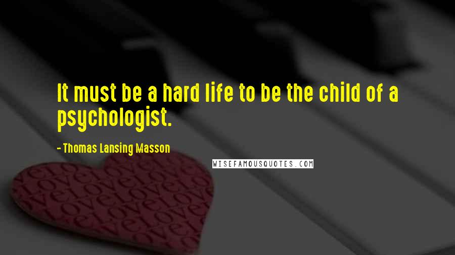 Thomas Lansing Masson quotes: It must be a hard life to be the child of a psychologist.