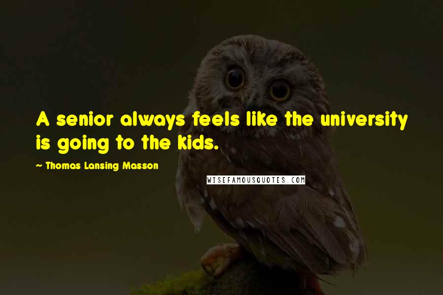 Thomas Lansing Masson quotes: A senior always feels like the university is going to the kids.