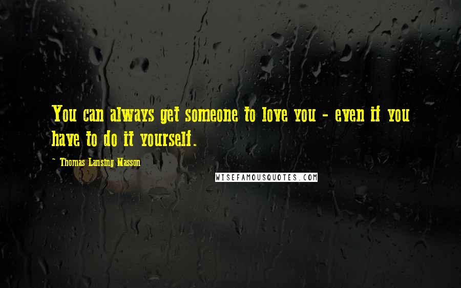 Thomas Lansing Masson quotes: You can always get someone to love you - even if you have to do it yourself.