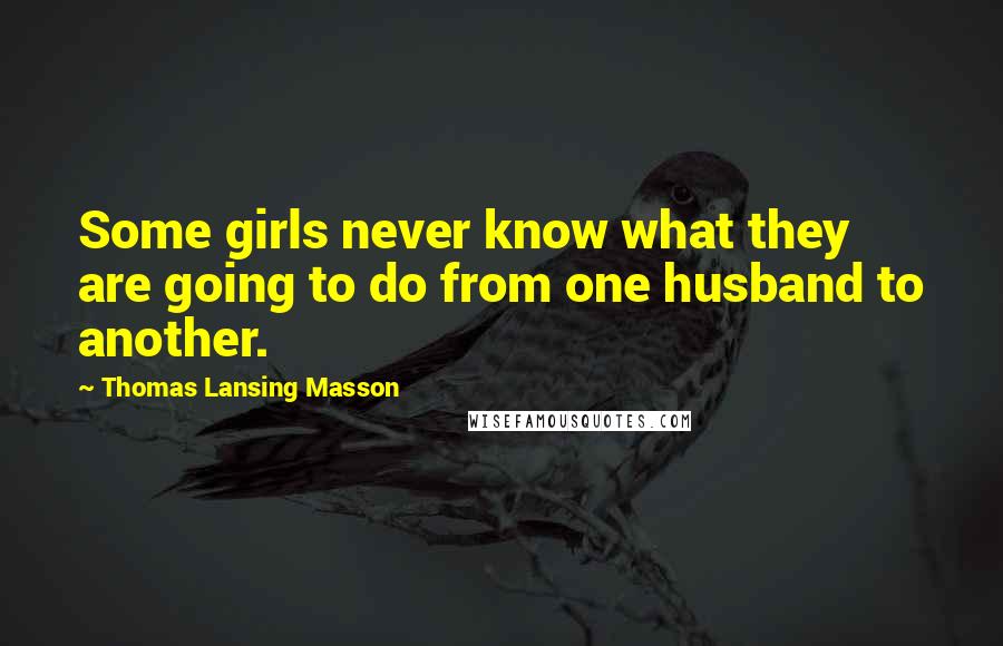 Thomas Lansing Masson quotes: Some girls never know what they are going to do from one husband to another.