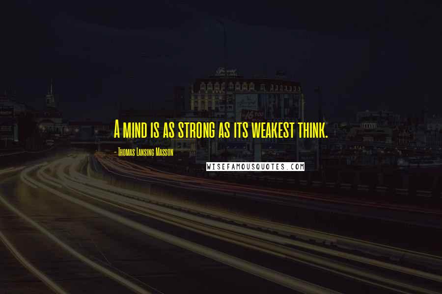 Thomas Lansing Masson quotes: A mind is as strong as its weakest think.
