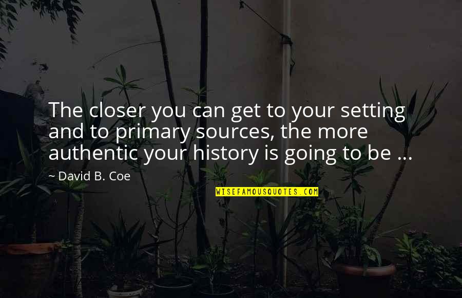 Thomas Leary Quotes By David B. Coe: The closer you can get to your setting Thomas Leary Quotes By David B. Coe: The closer you can get to your setting