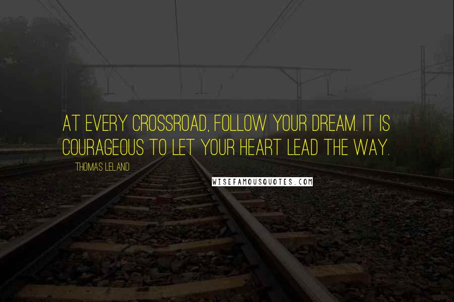 Thomas Leland quotes: At every crossroad, follow your dream. It is courageous to let your heart lead the way.