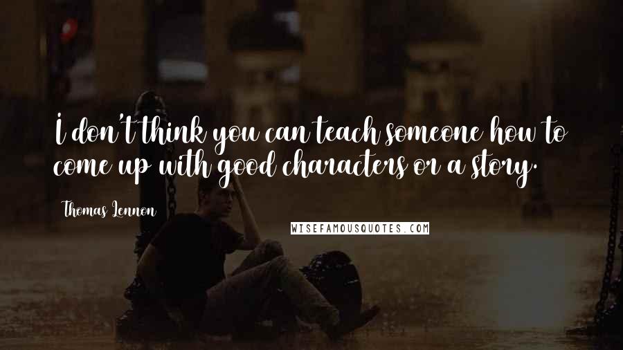 Thomas Lennon quotes: I don't think you can teach someone how to come up with good characters or a story.