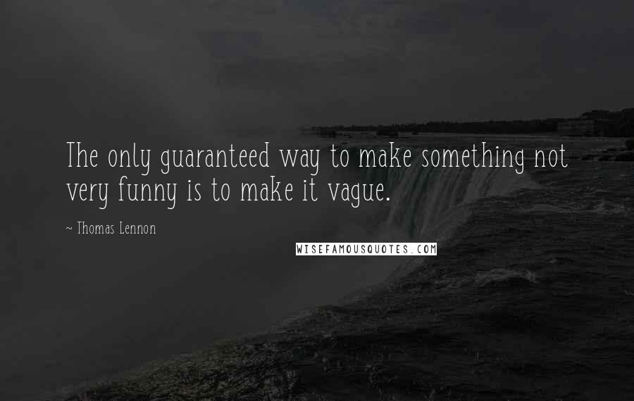 Thomas Lennon quotes: The only guaranteed way to make something not very funny is to make it vague.