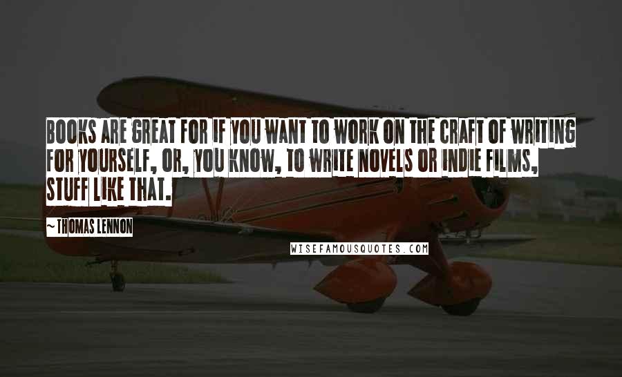 Thomas Lennon quotes: Books are great for if you want to work on the craft of writing for yourself, or, you know, to write novels or indie films, stuff like that.