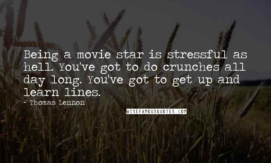 Thomas Lennon quotes: Being a movie star is stressful as hell. You've got to do crunches all day long. You've got to get up and learn lines.