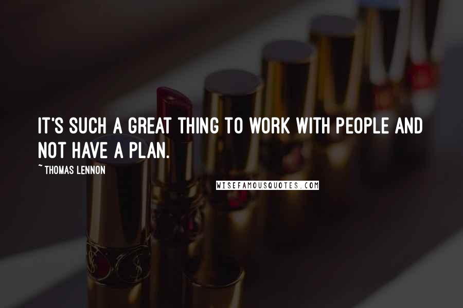 Thomas Lennon quotes: It's such a great thing to work with people and not have a plan.