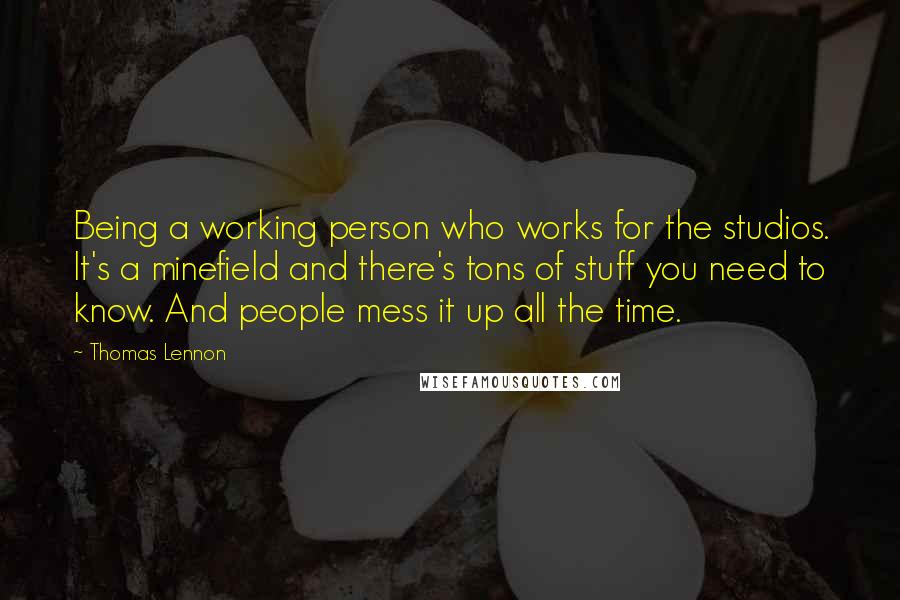 Thomas Lennon quotes: Being a working person who works for the studios. It's a minefield and there's tons of stuff you need to know. And people mess it up all the time.