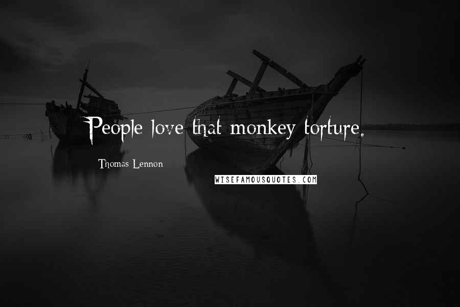 Thomas Lennon quotes: People love that monkey torture.