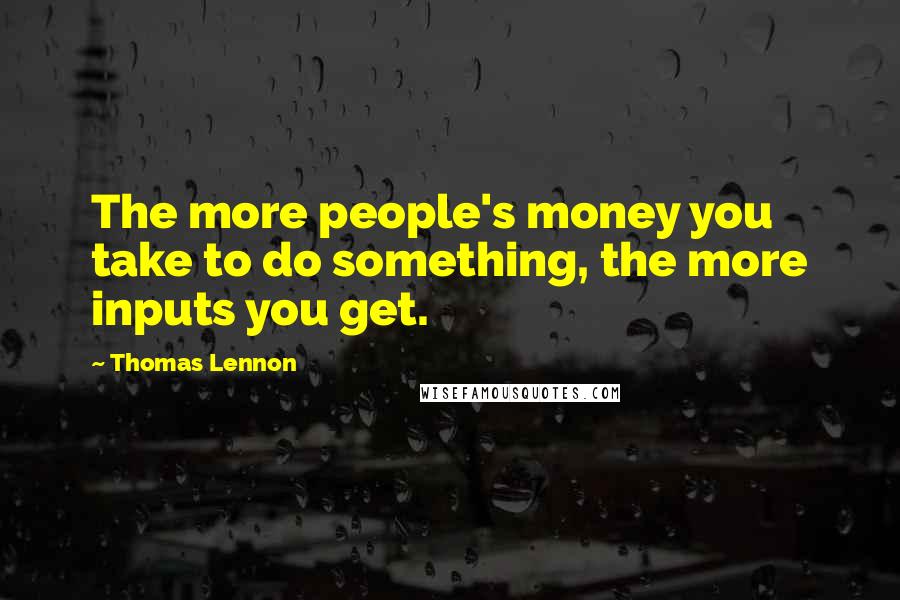 Thomas Lennon quotes: The more people's money you take to do something, the more inputs you get.