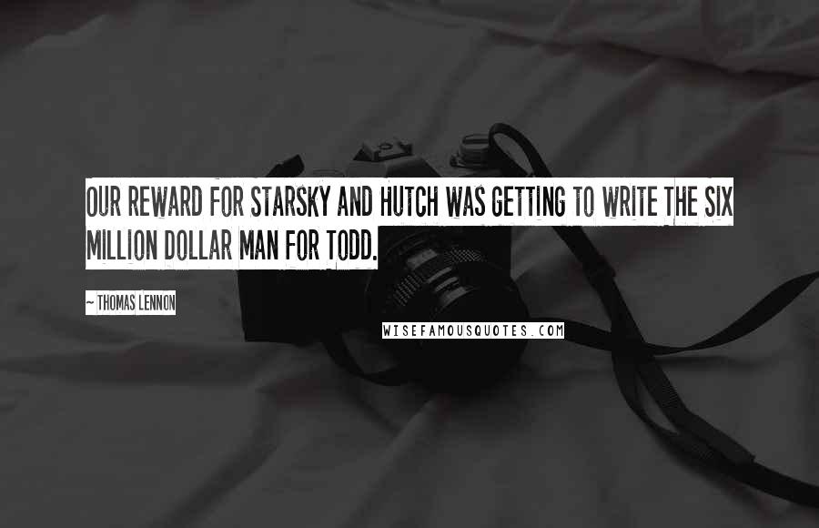 Thomas Lennon quotes: Our reward for Starsky and Hutch was getting to write The Six Million Dollar Man for Todd.