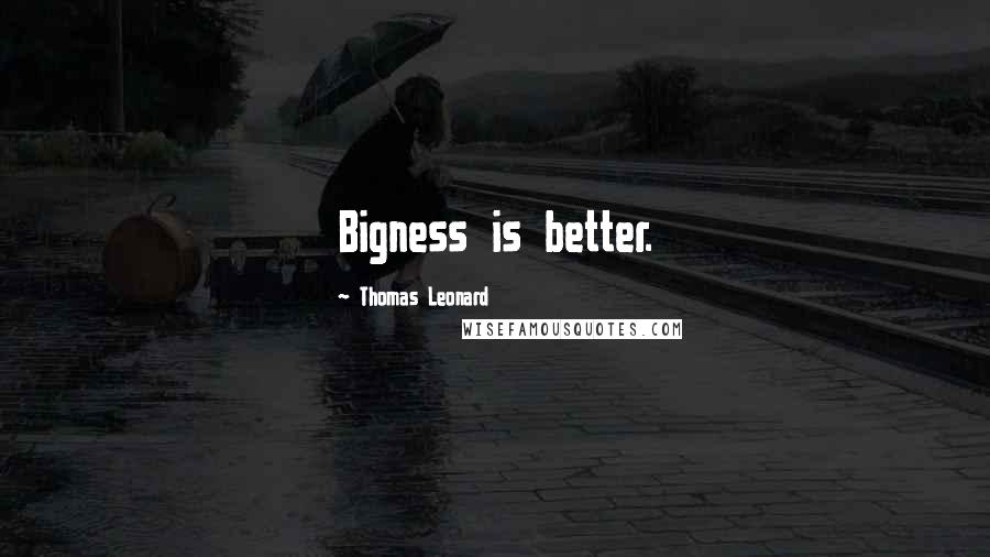 Thomas Leonard quotes: Bigness is better.