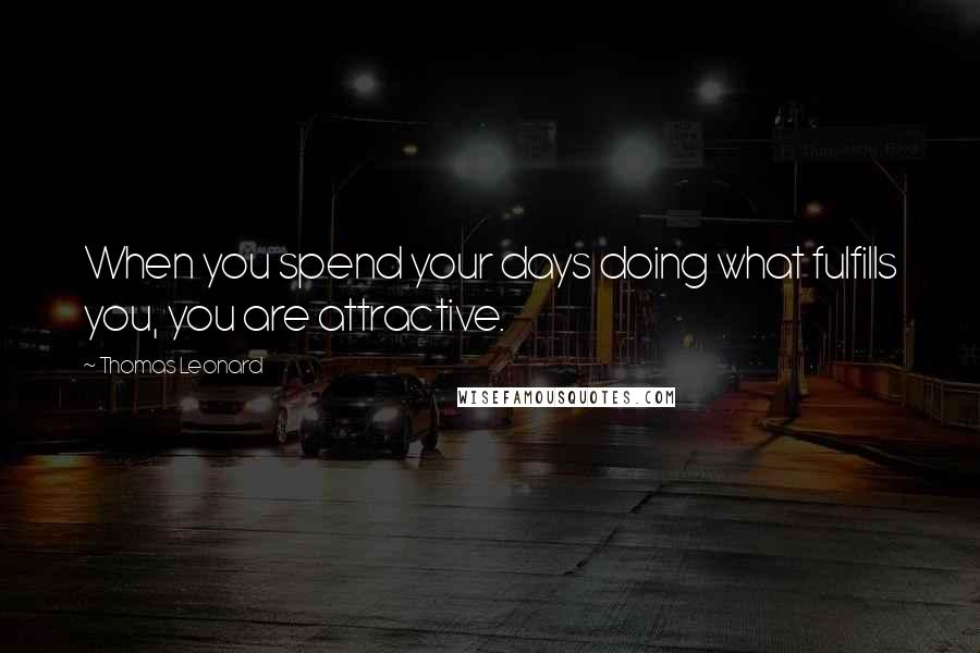 Thomas Leonard quotes: When you spend your days doing what fulfills you, you are attractive.