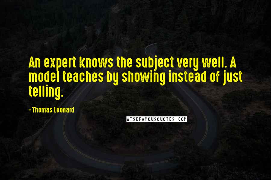 Thomas Leonard quotes: An expert knows the subject very well. A model teaches by showing instead of just telling.