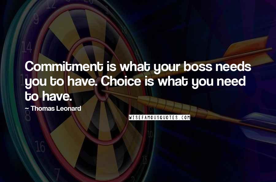 Thomas Leonard quotes: Commitment is what your boss needs you to have. Choice is what you need to have.
