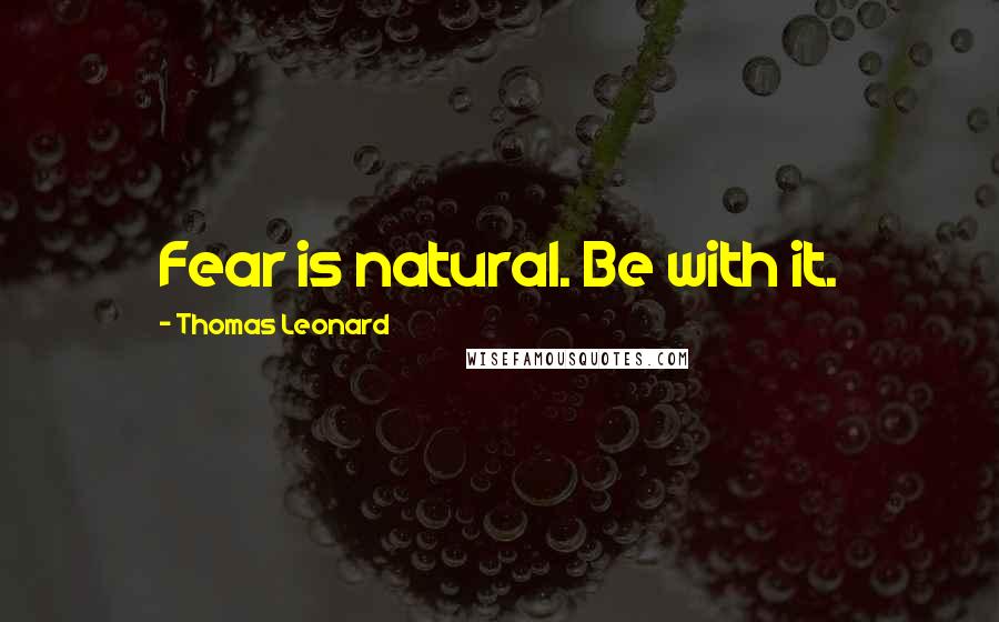 Thomas Leonard quotes: Fear is natural. Be with it.