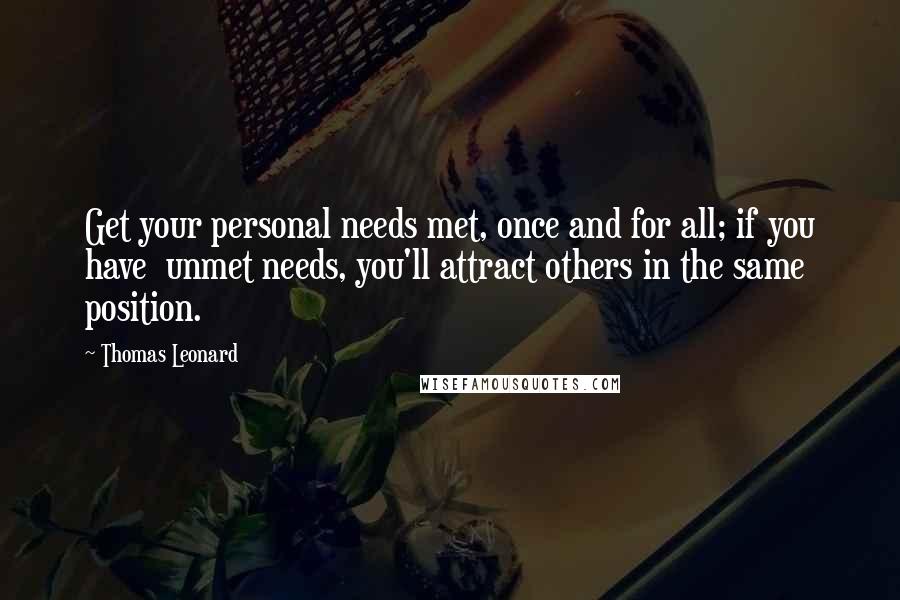 Thomas Leonard quotes: Get your personal needs met, once and for all; if you have unmet needs, you'll attract others in the same position.