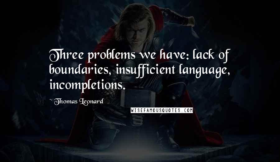 Thomas Leonard quotes: Three problems we have: lack of boundaries, insufficient language, incompletions.