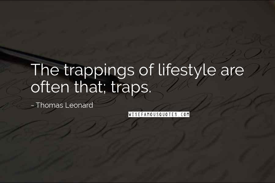 Thomas Leonard quotes: The trappings of lifestyle are often that; traps.