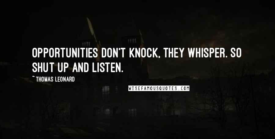 Thomas Leonard quotes: Opportunities don't knock, they whisper. So shut up and listen.