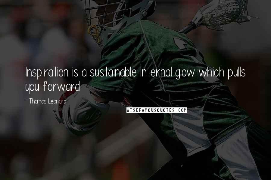 Thomas Leonard quotes: Inspiration is a sustainable internal glow which pulls you forward.