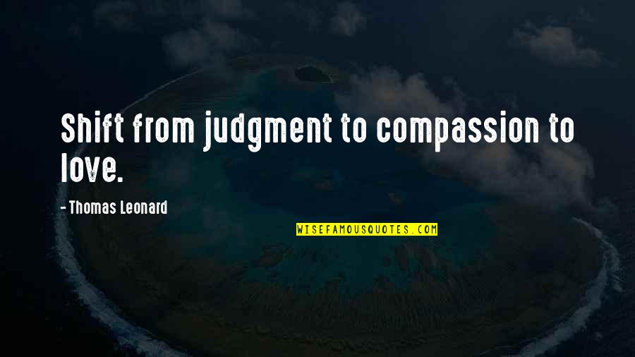 Thomas Leonard Quotes By Thomas Leonard: Shift from judgment to compassion to love.