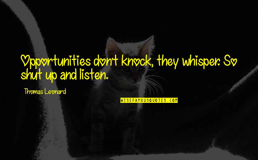 Thomas Leonard Quotes By Thomas Leonard: Opportunities don't knock, they whisper. So shut up