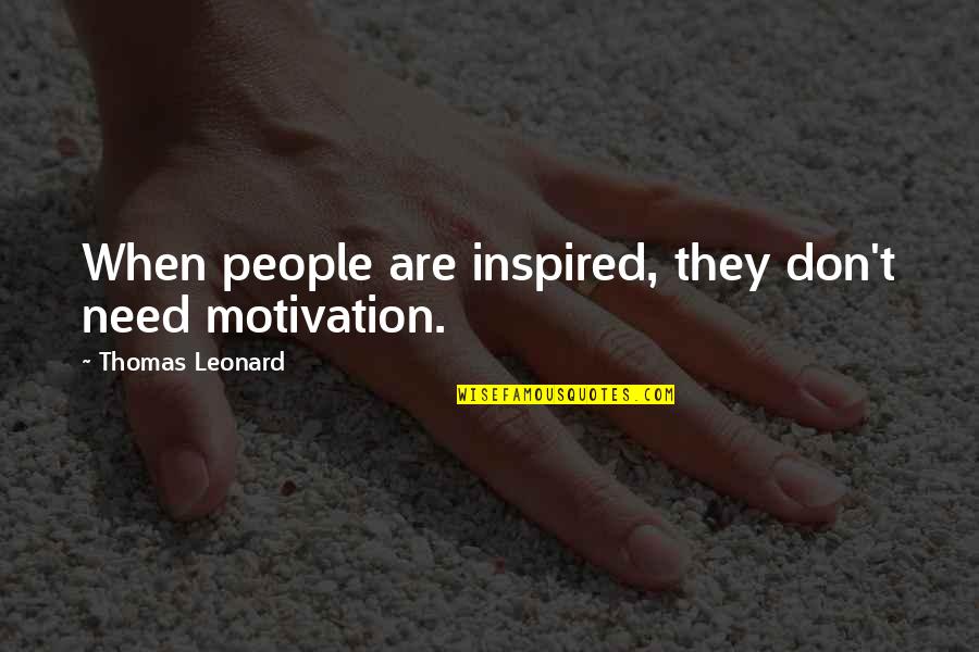 Thomas Leonard Quotes By Thomas Leonard: When people are inspired, they don't need motivation.